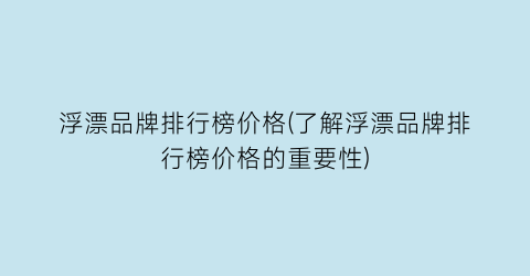 浮漂品牌排行榜价格(了解浮漂品牌排行榜价格的重要性)