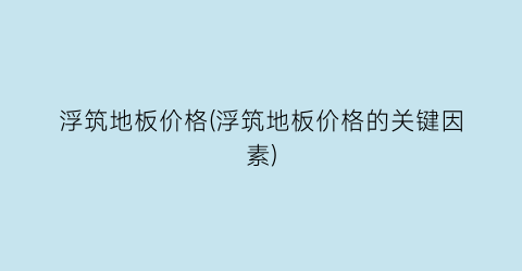 浮筑地板价格(浮筑地板价格的关键因素)