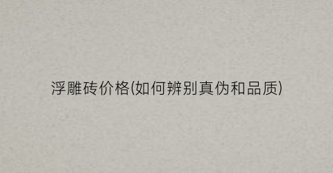浮雕砖价格(如何辨别真伪和品质)