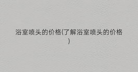 浴室喷头的价格(了解浴室喷头的价格)