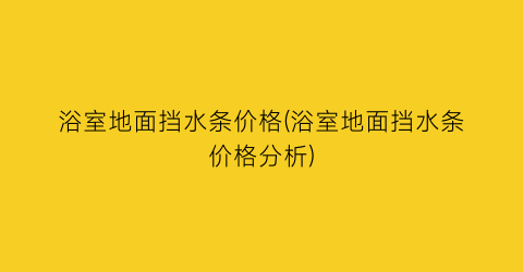 浴室地面挡水条价格(浴室地面挡水条价格分析)