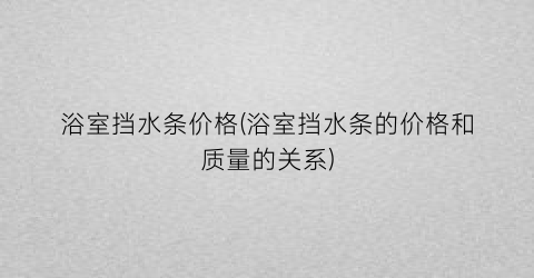 “浴室挡水条价格(浴室挡水条的价格和质量的关系)