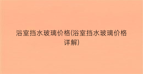 浴室挡水玻璃价格(浴室挡水玻璃价格详解)