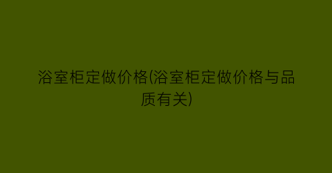 “浴室柜定做价格(浴室柜定做价格与品质有关)