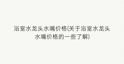 浴室水龙头水嘴价格(关于浴室水龙头水嘴价格的一些了解)