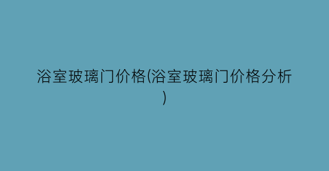 浴室玻璃门价格(浴室玻璃门价格分析)