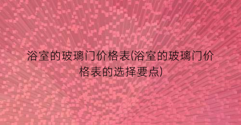 浴室的玻璃门价格表(浴室的玻璃门价格表的选择要点)
