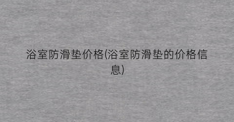 浴室防滑垫价格(浴室防滑垫的价格信息)