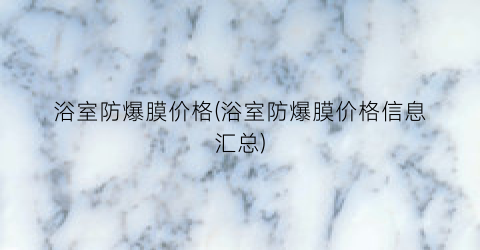 “浴室防爆膜价格(浴室防爆膜价格信息汇总)