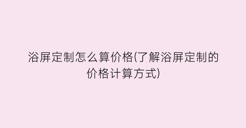浴屏定制怎么算价格(了解浴屏定制的价格计算方式)