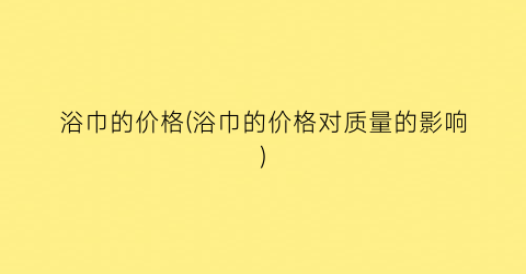 浴巾的价格(浴巾的价格对质量的影响)