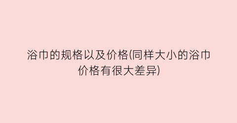 浴巾的规格以及价格(同样大小的浴巾价格有很大差异)