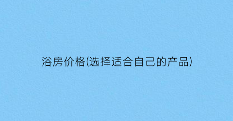 浴房价格(选择适合自己的产品)