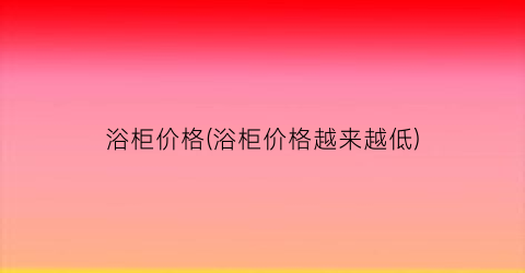 “浴柜价格(浴柜价格越来越低)