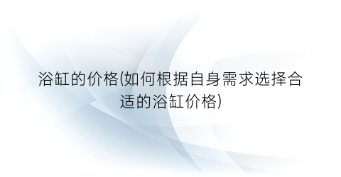 浴缸的价格(如何根据自身需求选择合适的浴缸价格)