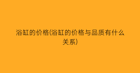 浴缸的价格(浴缸的价格与品质有什么关系)