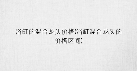 浴缸的混合龙头价格(浴缸混合龙头的价格区间)