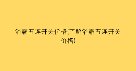 浴霸五连开关价格(了解浴霸五连开关价格)