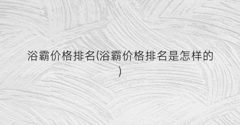 浴霸价格排名(浴霸价格排名是怎样的)