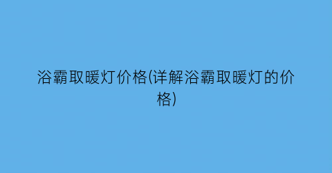 “浴霸取暖灯价格(详解浴霸取暖灯的价格)