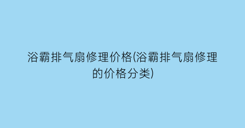 “浴霸排气扇修理价格(浴霸排气扇修理的价格分类)