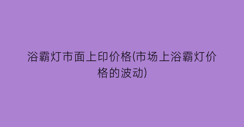 浴霸灯市面上印价格(市场上浴霸灯价格的波动)