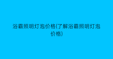 浴霸照明灯泡价格(了解浴霸照明灯泡价格)
