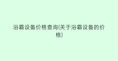 浴霸设备价格查询(关于浴霸设备的价格)
