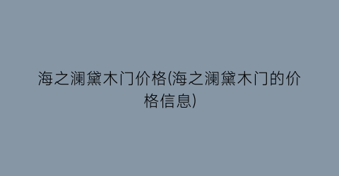 海之澜黛木门价格(海之澜黛木门的价格信息)