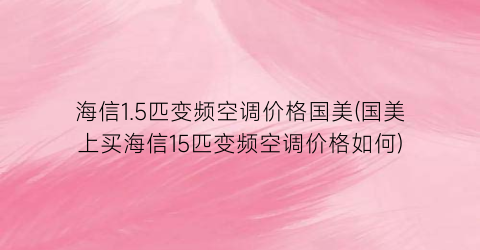 海信1.5匹变频空调价格国美(国美上买海信15匹变频空调价格如何)