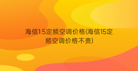 “海信1.5定频空调价格(海信15定频空调价格不贵)