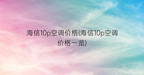 “海信10p空调价格(海信10p空调价格一览)