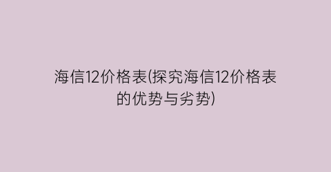 海信12价格表(探究海信12价格表的优势与劣势)
