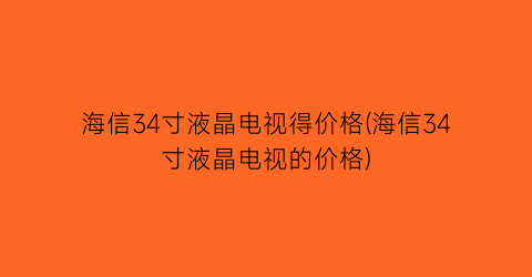 海信34寸液晶电视得价格(海信34寸液晶电视的价格)