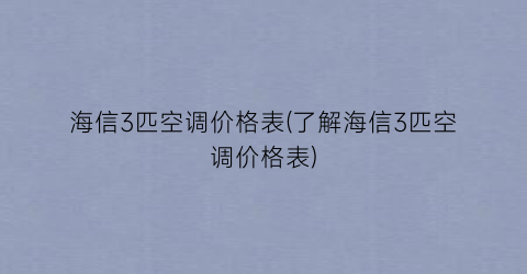 海信3匹空调价格表(了解海信3匹空调价格表)