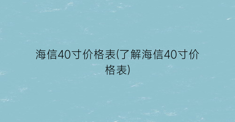 海信40寸价格表(了解海信40寸价格表)