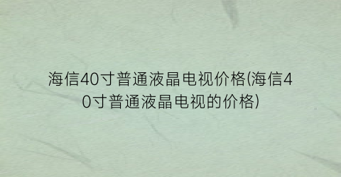 海信40寸普通液晶电视价格(海信40寸普通液晶电视的价格)