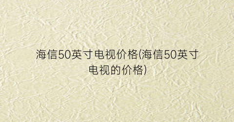 海信50英寸电视价格(海信50英寸电视的价格)