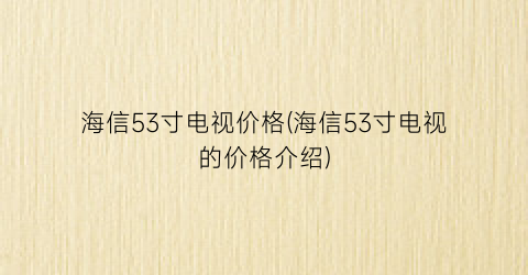 海信53寸电视价格(海信53寸电视的价格介绍)