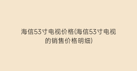 海信53寸电视价格(海信53寸电视的销售价格明细)