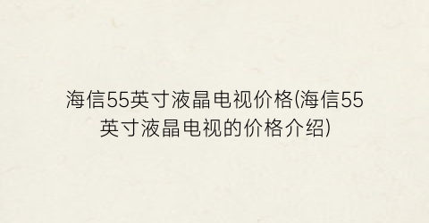海信55英寸液晶电视价格(海信55英寸液晶电视的价格介绍)