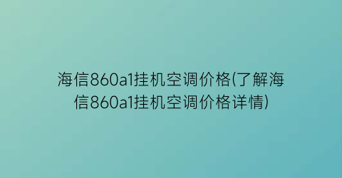 海信860a1挂机空调价格(了解海信860a1挂机空调价格详情)