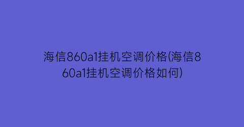 海信860a1挂机空调价格(海信860a1挂机空调价格如何)