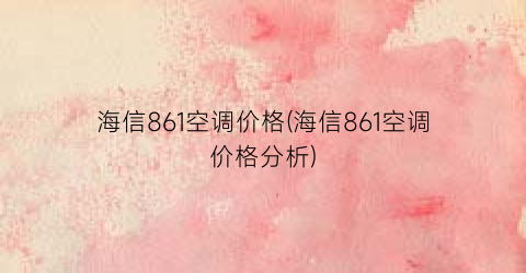 “海信861空调价格(海信861空调价格分析)