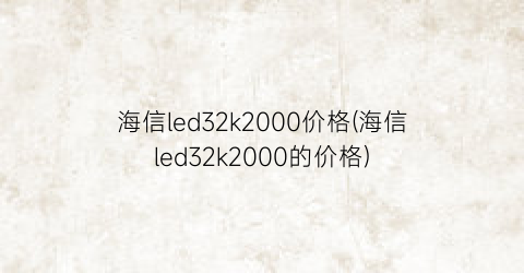 海信led32k2000价格(海信led32k2000的价格)