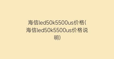 “海信led50k5500us价格(海信led50k5500us价格说明)