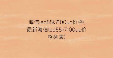海信led55k7100uc价格(最新海信led55k7100uc价格列表)