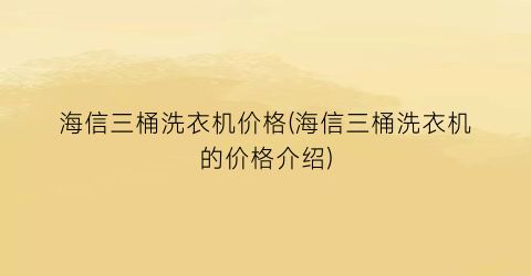 海信三桶洗衣机价格(海信三桶洗衣机的价格介绍)