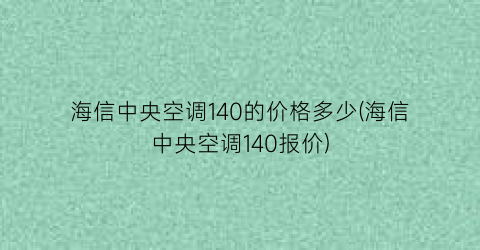 海信中央空调140的价格多少(海信中央空调140报价)