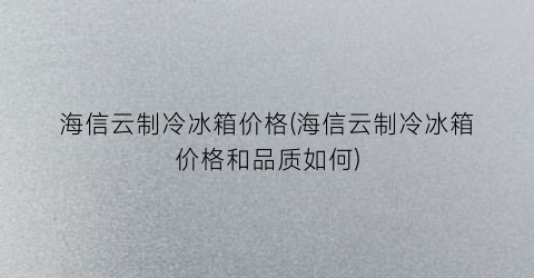 海信云制冷冰箱价格(海信云制冷冰箱价格和品质如何)